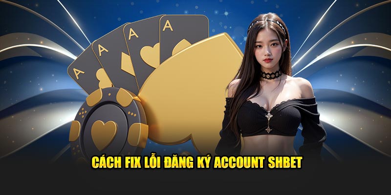 Cách fix lỗi đăng ký account SHBET