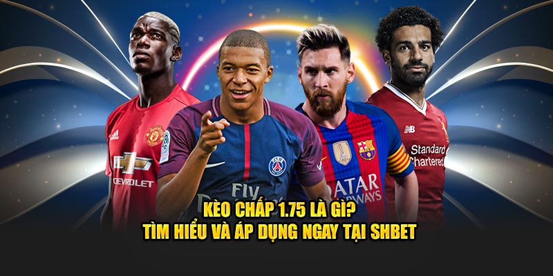 Kèo Chấp 1.75 Là Gì? Tìm Hiểu Và Áp Dụng Ngay Tại SHBET