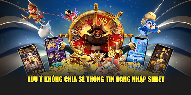 Lưu ý không chia sẻ thông tin đăng nhập SHBET