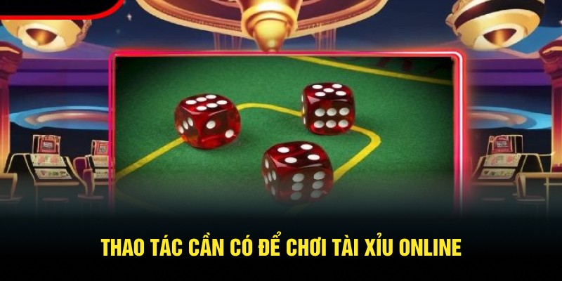 Thao tác cần có để chơi Tài Xỉu online